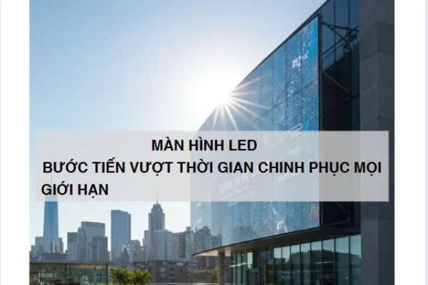 MÀN HÌNH LED - BƯỚC TIẾN VƯỢT THỜI GIAN, CHINH PHỤC MỌI GIỚI HẠN